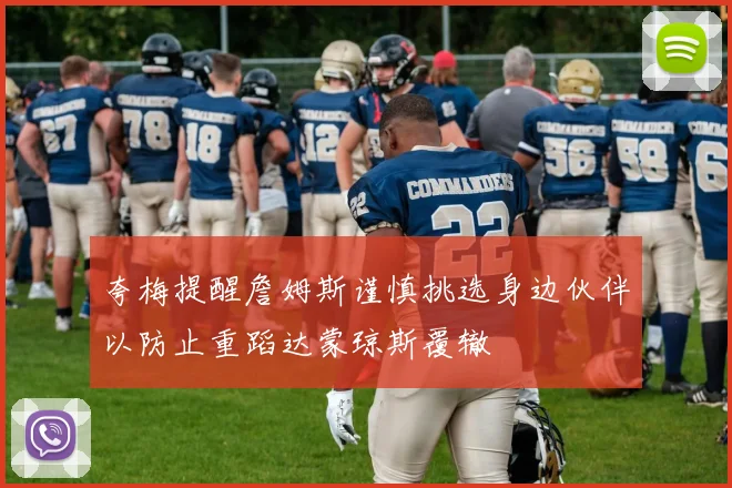 夸梅提醒詹姆斯谨慎挑选身边伙伴以防止重蹈达蒙琼斯覆辙
