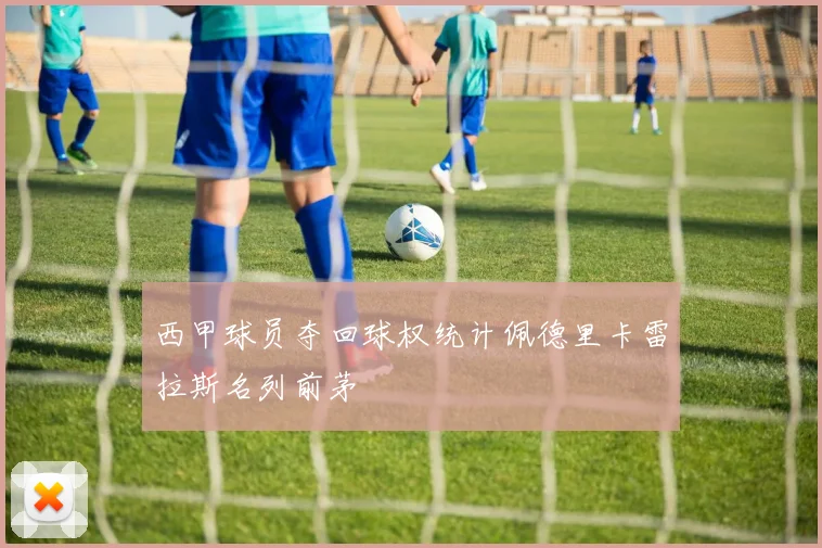 西甲球员夺回球权统计佩德里卡雷拉斯名列前茅