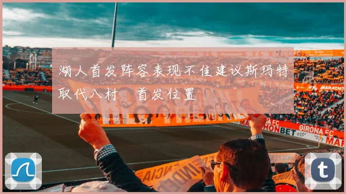 湖人首发阵容表现不佳建议斯玛特取代八村塁首发位置