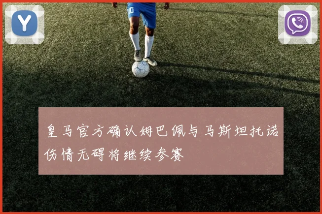 皇马官方确认姆巴佩与马斯坦托诺伤情无碍将继续参赛