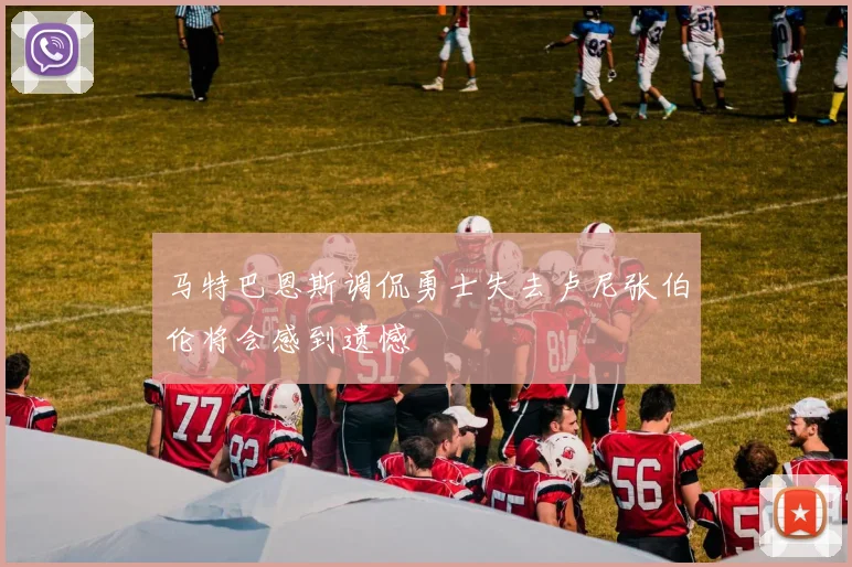 马特巴恩斯调侃勇士失去卢尼张伯伦将会感到遗憾