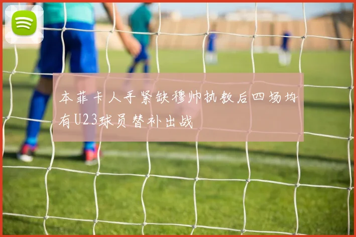 本菲卡人手紧缺穆帅执教后四场均有U23球员替补出战