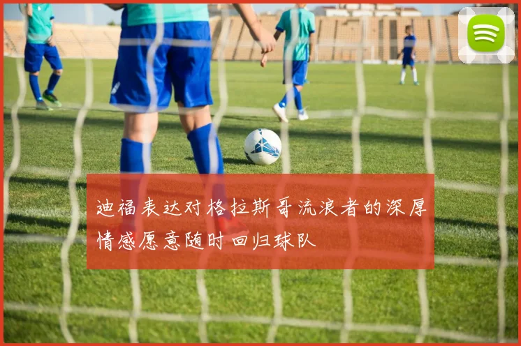 迪福表达对格拉斯哥流浪者的深厚情感愿意随时回归球队