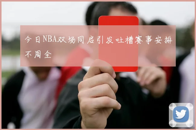 今日NBA双场同启引发吐槽赛事安排不周全