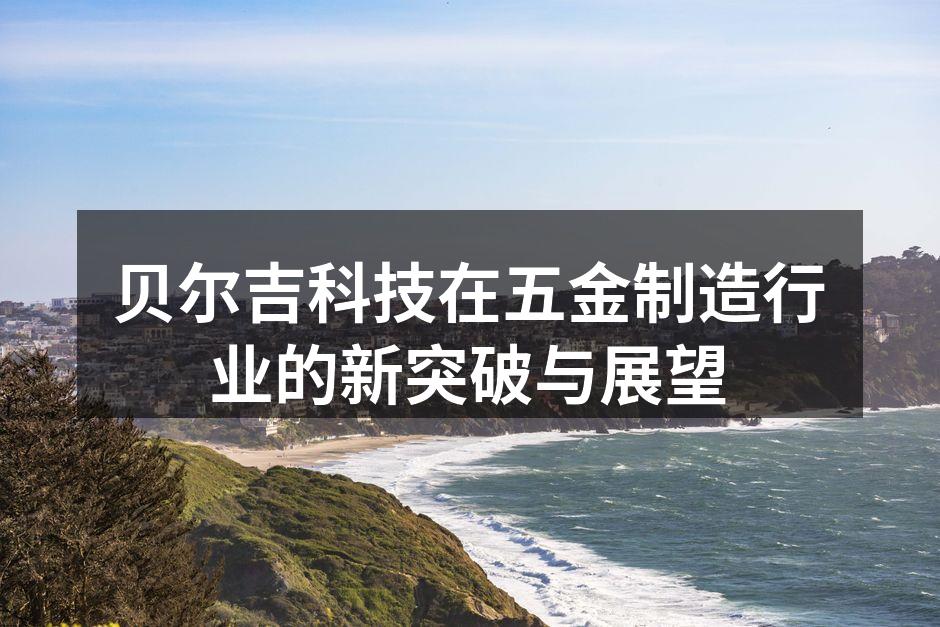 贝尔吉科技在五金制造行业的新突破与展望
